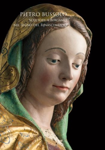 Pietro Bussolo. Scultore a Bergamo. Nel segno del Rinascimento. Catalogo della mostra (Bergamo, 29 aprile-3 luglio 2016)