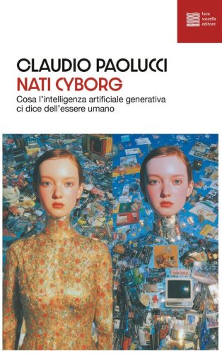 Nati cyborg. Cosa l'intelligenza artificiale generativa ci dice dell'essere umano