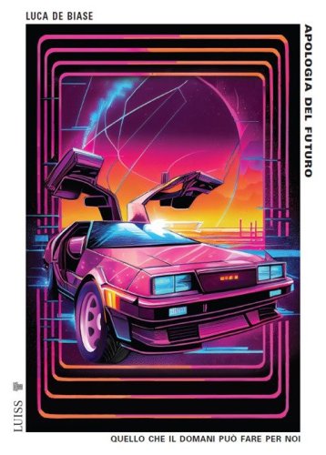 Apologia del futuro. Quello che il domani pu&ograve; fare per noi