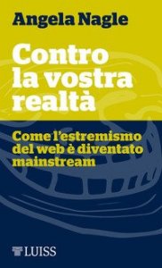 Contro la vostra realt&agrave;. Come l'estremismo del web &egrave; diventato mainstream
