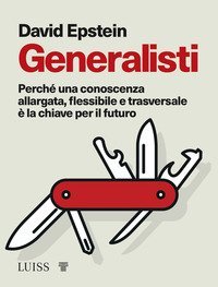 Generalisti. Perch&eacute; una conoscenza allargata, flessibile e trasversale &egrave; la chiave per il futuro
