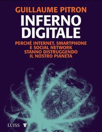 Inferno digitale. Perch&eacute; internet, smartphone e social network stanno distruggendo il nostro pianeta