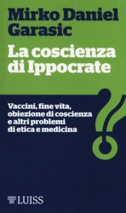 La coscienza di Ippocrate. Vaccini, fine vita, obiezione di coscienza e altri problemi di etica e medicina