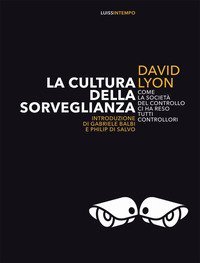 La cultura della sorveglianza. Come la societ&agrave; del controllo ci ha reso tutti controllori