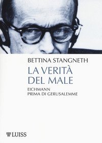 La verit&agrave; del male. Eichmann prima di Gerusalemme