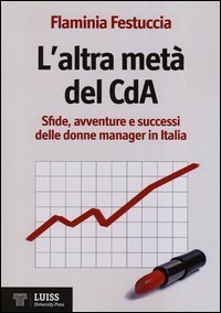 L'altra met&agrave; del CdA. Sfide, avventure e successi delle donne manager in Italia
