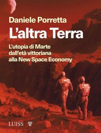 L'altra Terra. L'utopia di Marte dall'et&agrave; vittoriana alla new space economy