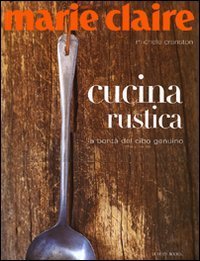 Marie Claire. Cucina rustica. La bont&agrave; del cibo genuino