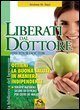 Liberati del dottore&shy;Fire your doctor. Ottieni la buona salute in maniera indipendente. Terapie naturali sicure ed efficaci per oltre 80 malattie
