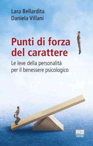 Punti di forza del carattere. Le leve della personalit&agrave; per il benessere psicologico