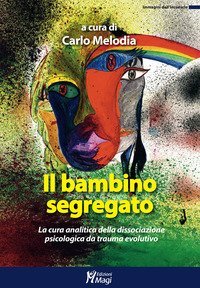 Il bambino segregato. La cura analitica della dissociazione psicologica da trauma evolutivo