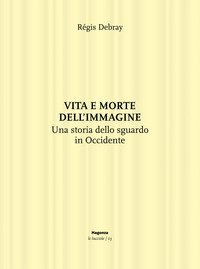 Vita e morte dell'immagine. Una storia dello sguardo in Occidente