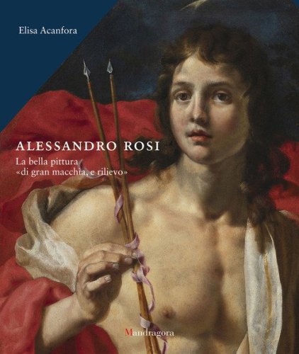 Alessandro Rosi. La bella pittura &laquo;di gran macchia, e rilievo&raquo;