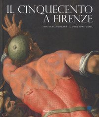 Il Cinquecento a Firenze. &laquo;Maniera moderna&raquo; e Controriforma. Catalogo della mostra (Firenze, 21 settembre 2017-21 gennaio 2018)