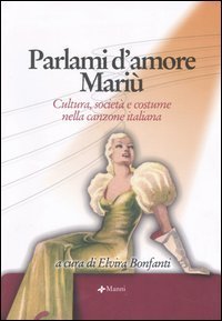Parlami d'amore Mari&ugrave;. Cultura, societ&agrave; e costume nella canzone italiana. Atti del Convegno (Santa Margherita Ligure, 14-15 settembre 2004). Con CD Audio