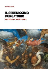Il serenissimo purgatorio. Letteratura, societ&agrave; e arte