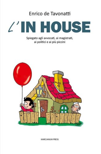 L'in house. Spiegato agli avvocati, ai magistrati, ai politici e ai pi&ugrave; piccini