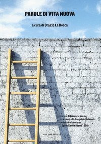 Parole di vita nuova. Le tesi di laurea, le poesie, i racconti ed i disegni dei detenuti premiati al concorso &laquo;Sulle ali della libert&agrave;&raquo;