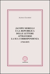Jacopo Morelli e la Repubblica delle lettere attraverso la sua corrispondenza (1768-1819)
