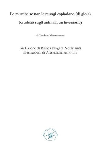 Le mucche se non le mungi esplodono (di gioia). (Crudelt&agrave; sugli animali, un inventario). Raccolta poetica