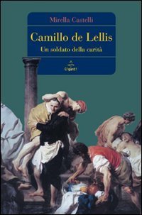 Camillo de Lellis. Un soldato della carit&agrave;