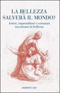 La bellezza salver&agrave; il mondo? Artisti, imprenditori e scienziati raccontano la bellezza