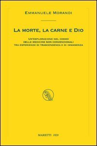 La morte, la carne e Dio. Un'esplorazione nel cosmo delle medicine non convenzionali tra esperienze di trascendenza e di immanenza