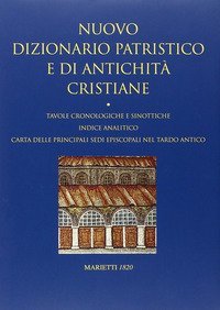 Nuovo dizionario patristico e di antichit&agrave; cristiane. Tavole cronologiche e sinottiche. Indice analitico. Carta delle principali sedi episcopali nel tardo Antico