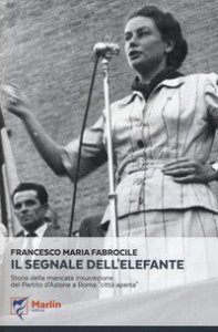 Il segnale dell'elefante. Storia della mancata insurrezione del Partito d'Azione a Roma &laquo;citt&agrave; aperta&raquo;