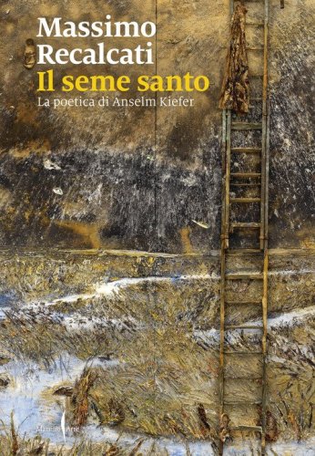 Il seme santo. La poetica di Anselm Kiefer