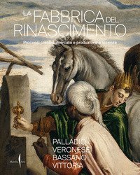 La fabbrica del Rinascimento. Creativit&agrave;, produzione e mercato a Vicenza