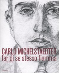 Carlo Michelstaedter Far di se stesso fiamma - Catalogo della mostra (Gorizia, 17 ottobre 2010-27 febbraio 2011)