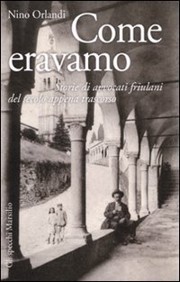 Come eravamo - Storie di avvocati friulani del secolo appena trascorso