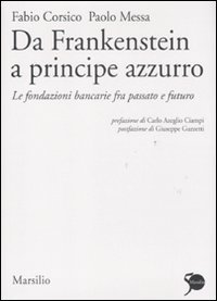 Da Frankenstein a principe azzurro - Le fondazioni bancarie fra passato e futuro