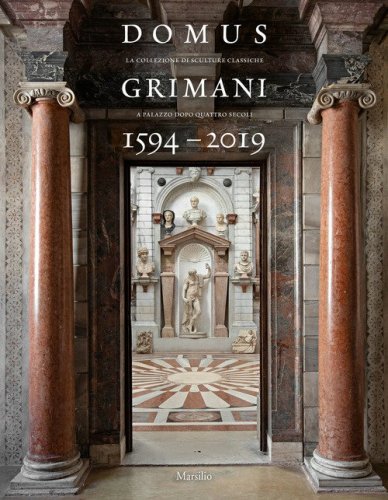 Domus Grimani 1594-2019. La collezione di sculture classiche a palazzo dopo 400 anni. Catalogo della mostra (Venezia, 7 maggio 2019-2 maggio 2021)