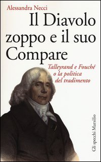 Il diavolo zoppo e il suo compare. Talleyrand e Fouch&eacute; o la politica del tradimento