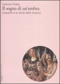 Il sogno di un'ombra - Leopardi e la verit&agrave; delle illusioni