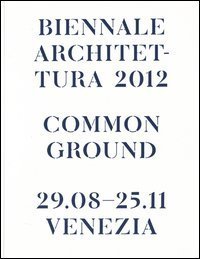 La Biennale di Venezia - 13&ordf; Mostra internazionale di Architettura. Common Ground. Catalogo della mostra (Venezia, 2012)
