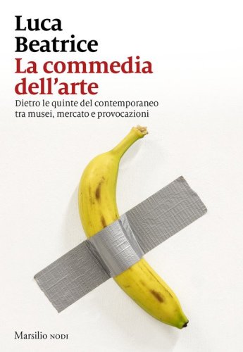 La commedia dell'arte. Dietro le quinte del contemporaneo tra musei, mercato e provocazioni