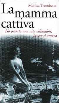 La mamma cattiva - Ho passato una vita odiandoti, invece ti amavo