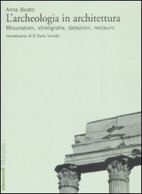 L'archeologia in architettura - Misurazioni, stratigrafie, datazioni, restauro