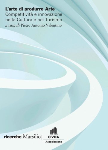 L'arte di produrre arte. Competitivit&agrave; e innovazione nella cultura e nel turismo