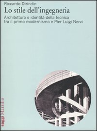 Lo stile dell'ingegneria - Architettura e identit&agrave; della tecnica tra il primo modernismo e Pier Luigi Nervi