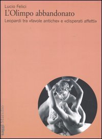 L'Olimpo abbandonato. Leopardi tra &laquo;favole antiche&raquo; e &laquo;disperati affetti&raquo;
