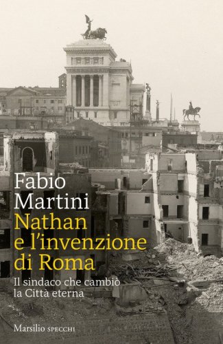 Nathan e invenzione di Roma. Il sindaco che cambi&ograve; la Citt&agrave; eterna