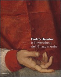 Pietro Bembo e l'invenzione del Rinascimento - Catalogo della mostra (Padova, 2 febbraio-19 maggio 2013)