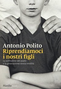 Riprendiamoci i nostri figli. La solitudine dei padri e la generazione senza identit&agrave;