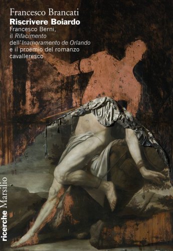 Riscrivere Boiardo. Francesco Berni, il &laquo;Rifacimento&raquo; dell'&laquo;Innamoramento de Orlando&raquo; e il proemio del romanzo cavalleresco