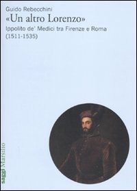 Un altro Lorenzo&raquo; - Ippolito de' Medici tra Firenze e Roma (1511-1535)