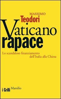 Vaticano rapace - Lo scandaloso finanziamento dell'Italia alla Chiesa